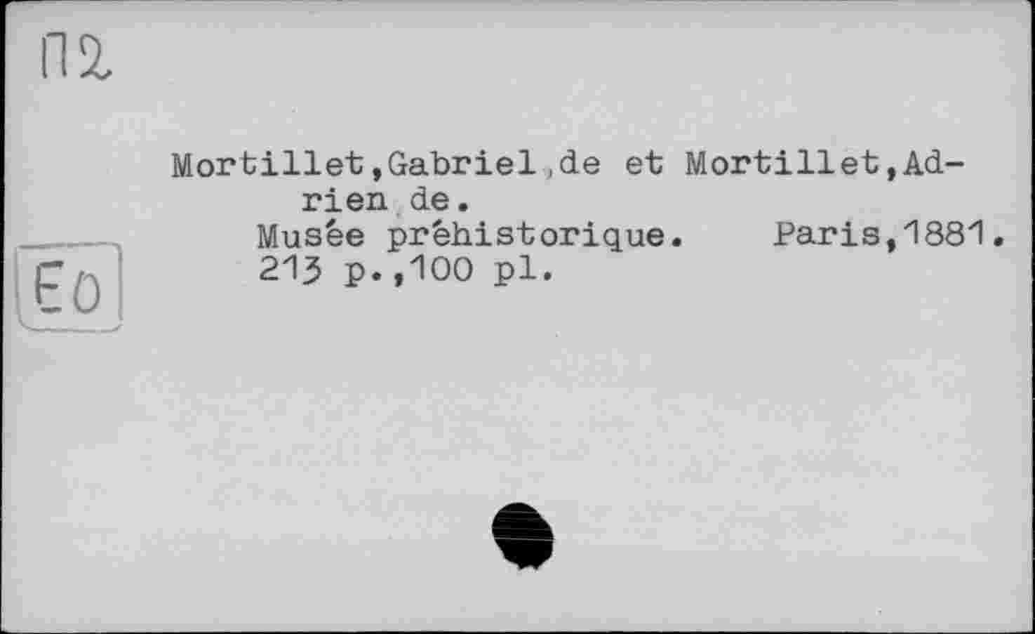 ﻿Mortillet,Gabriel,de et Mortillet,Adrien de.
Musée préhistorique. Paris,1881.
213 p.,100 pl.